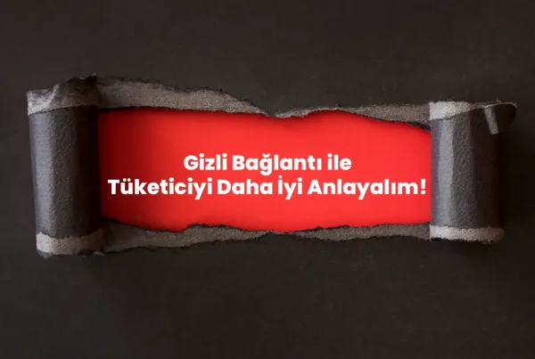 Gizli Bağlantı ile Tüketiciyi Daha İyi Anlayalım!